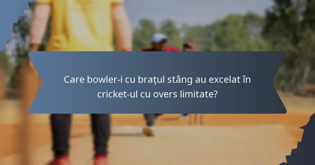 Care bowler-i cu brațul stâng au excelat în cricket-ul cu overs limitate?