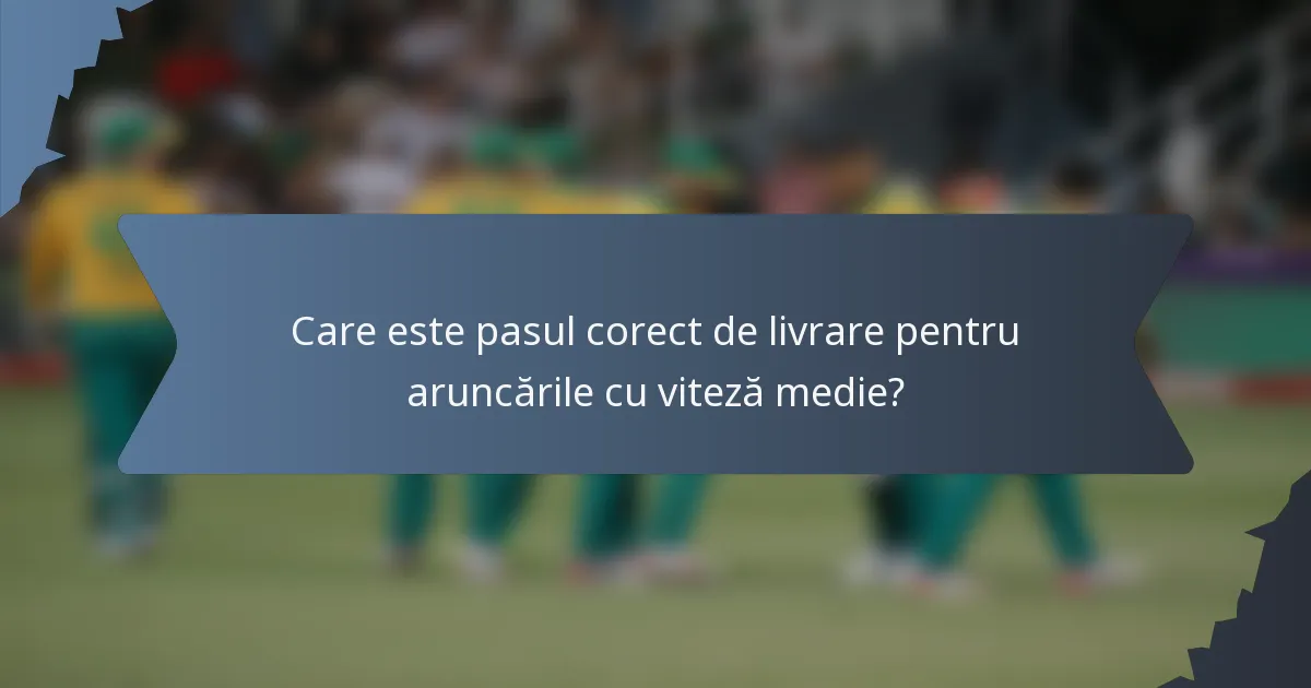 Care este pasul corect de livrare pentru aruncările cu viteză medie?