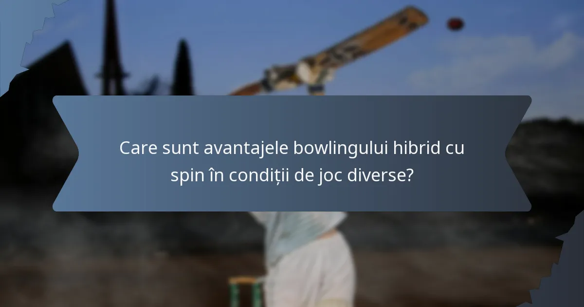 Care sunt avantajele bowlingului hibrid cu spin în condiții de joc diverse?
