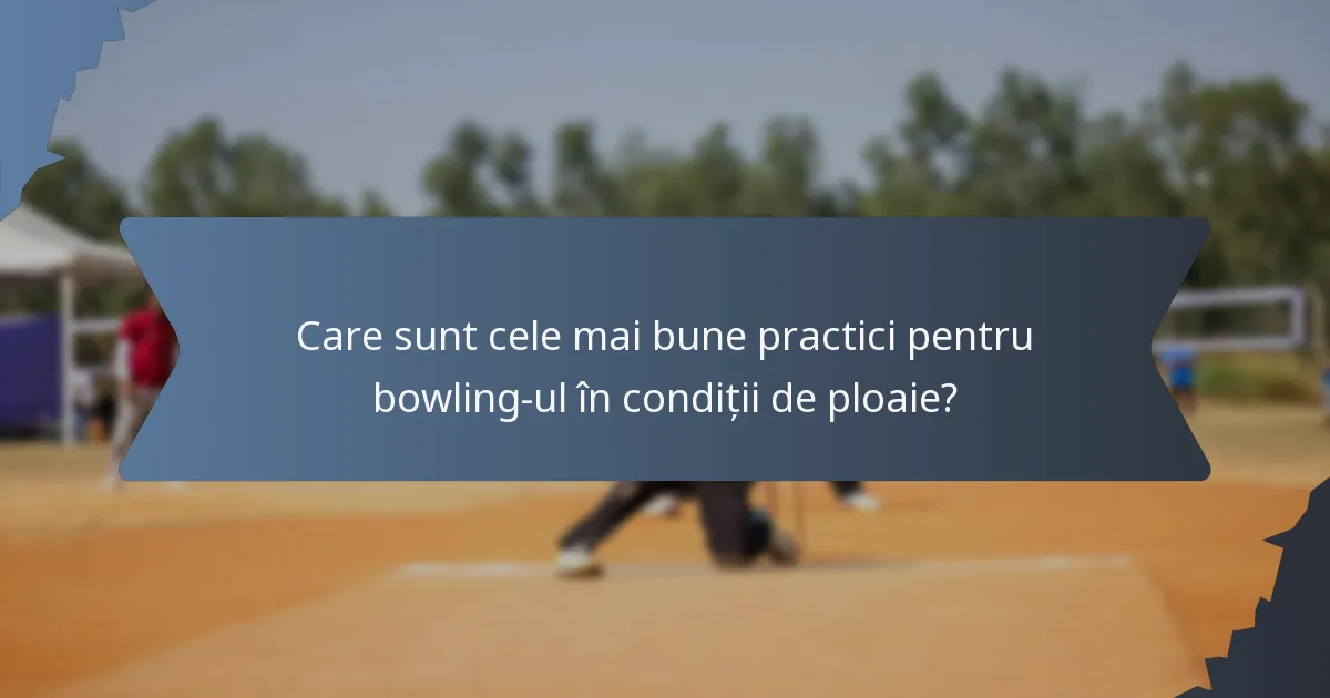 Care sunt cele mai bune practici pentru bowling-ul în condiții de ploaie?