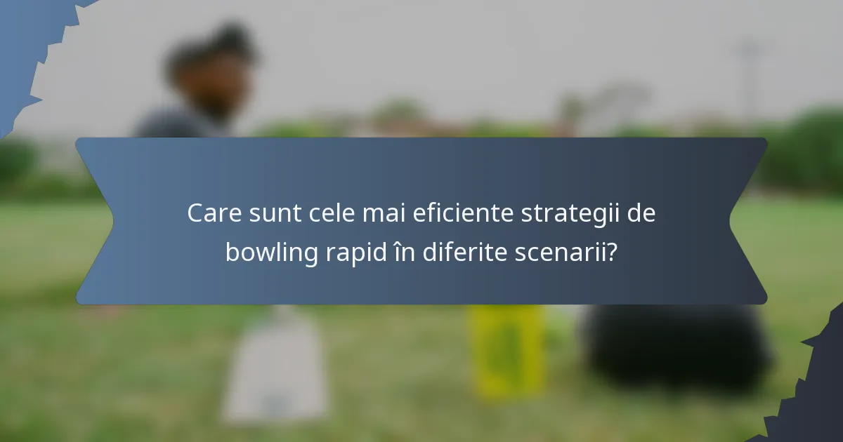 Care sunt cele mai eficiente strategii de bowling rapid în diferite scenarii?