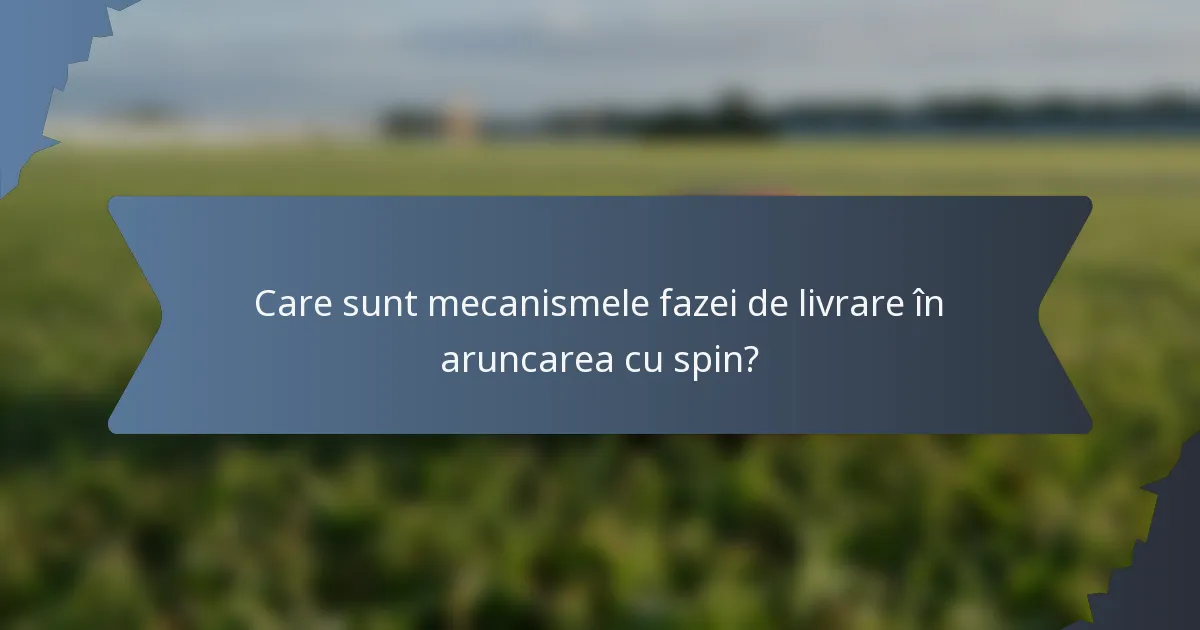 Care sunt mecanismele fazei de livrare în aruncarea cu spin?