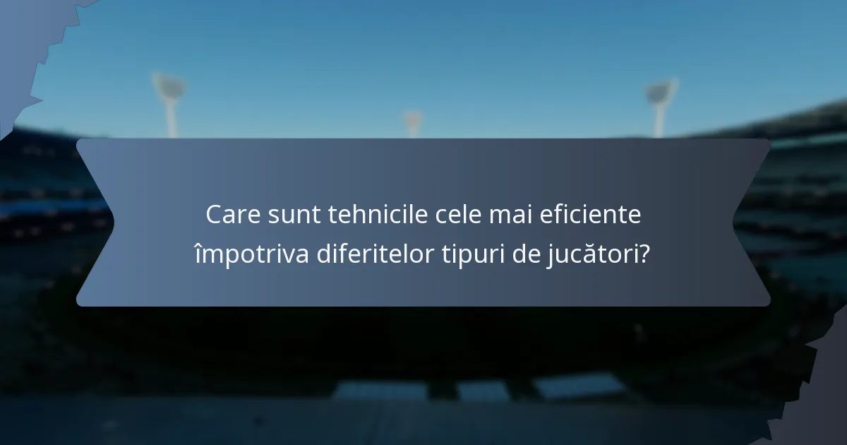 Care sunt tehnicile cele mai eficiente împotriva diferitelor tipuri de jucători?