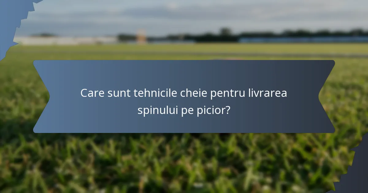 Care sunt tehnicile cheie pentru livrarea spinului pe picior?