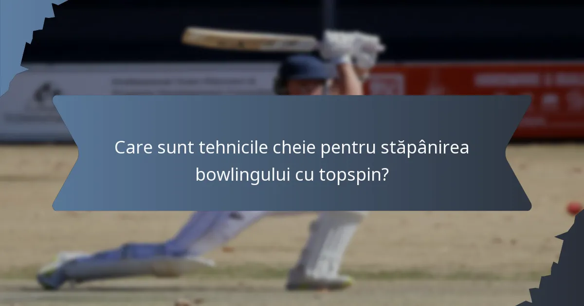 Care sunt tehnicile cheie pentru stăpânirea bowlingului cu topspin?