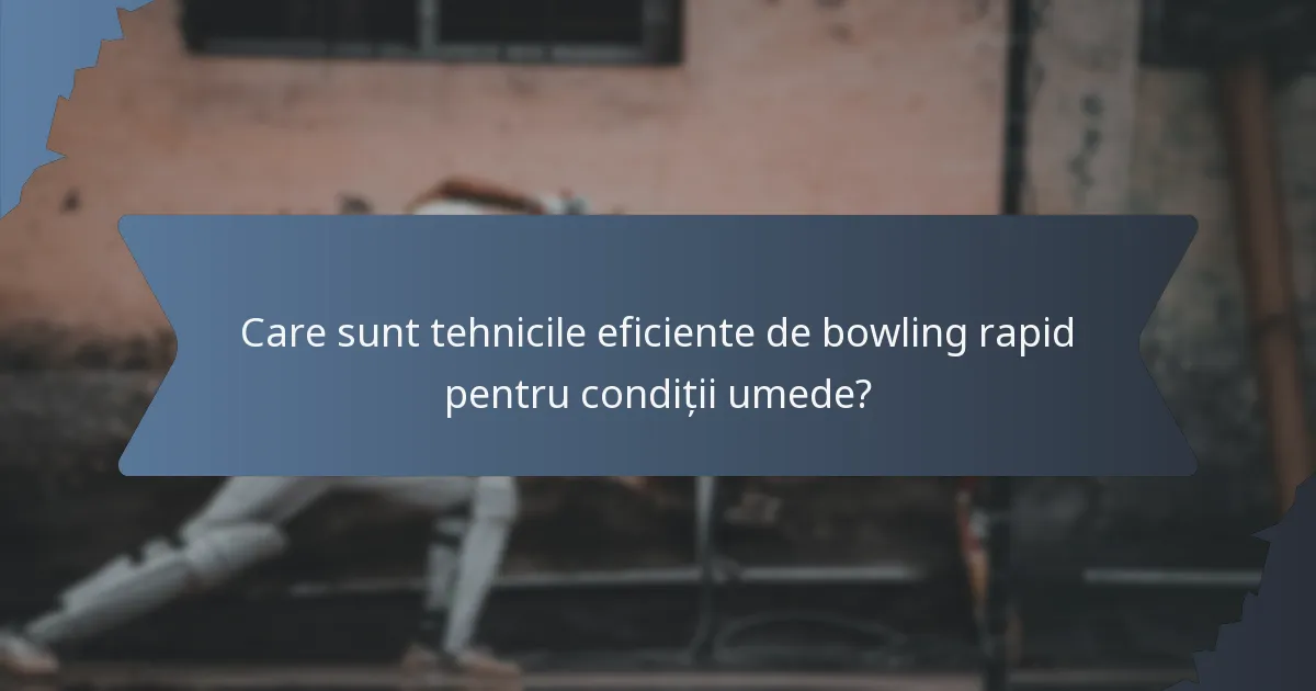 Care sunt tehnicile eficiente de bowling rapid pentru condiții umede?