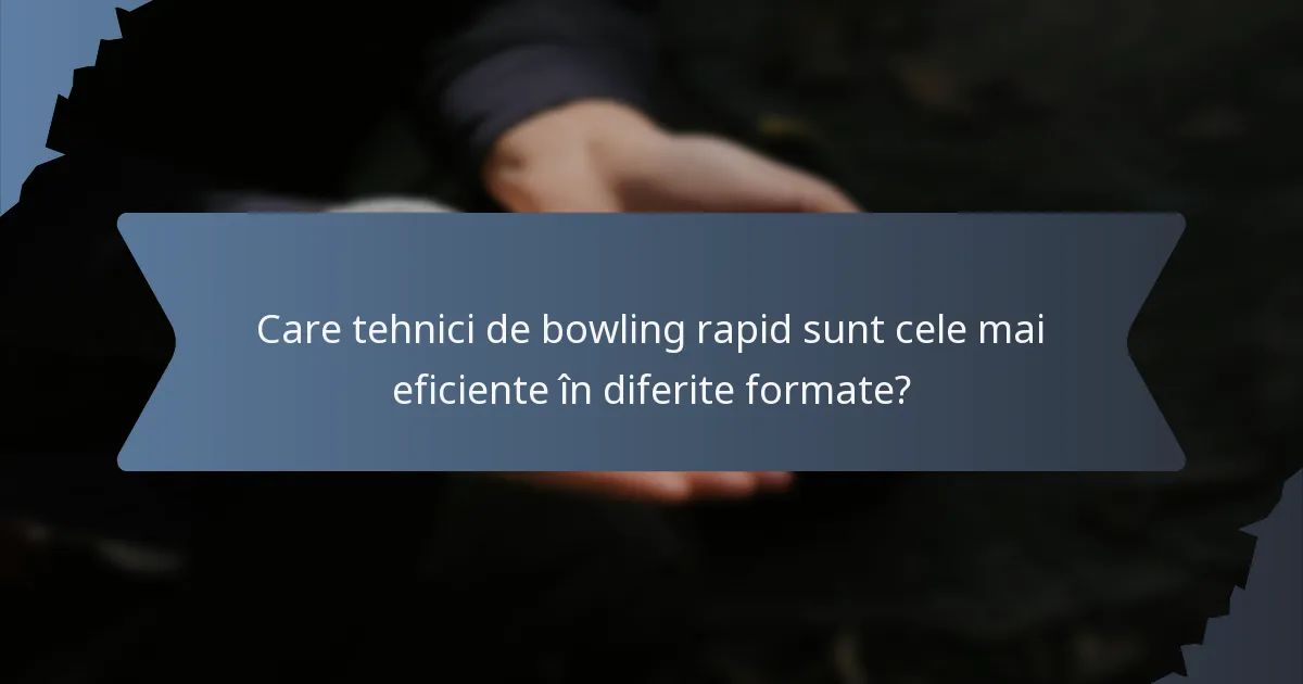 Care tehnici de bowling rapid sunt cele mai eficiente în diferite formate?