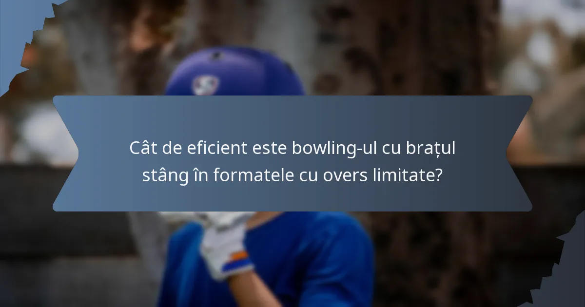Cât de eficient este bowling-ul cu brațul stâng în formatele cu overs limitate?