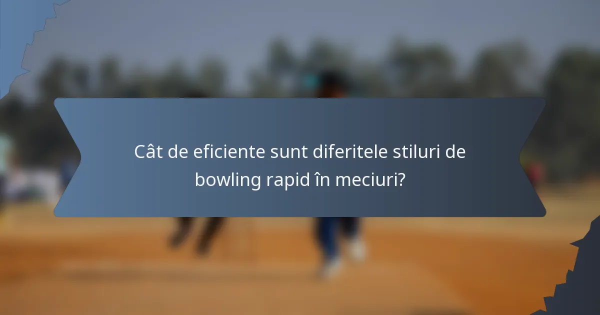 Cât de eficiente sunt diferitele stiluri de bowling rapid în meciuri?