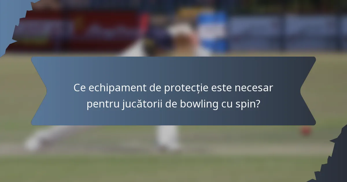 Ce echipament de protecție este necesar pentru jucătorii de bowling cu spin?
