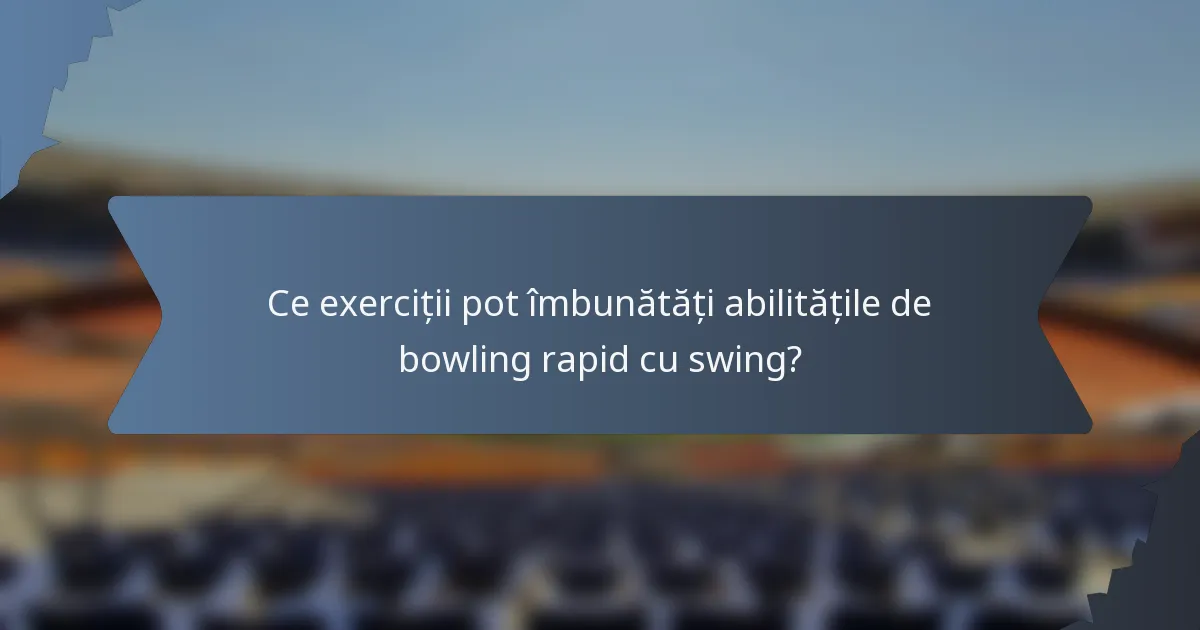 Ce exerciții pot îmbunătăți abilitățile de bowling rapid cu swing?
