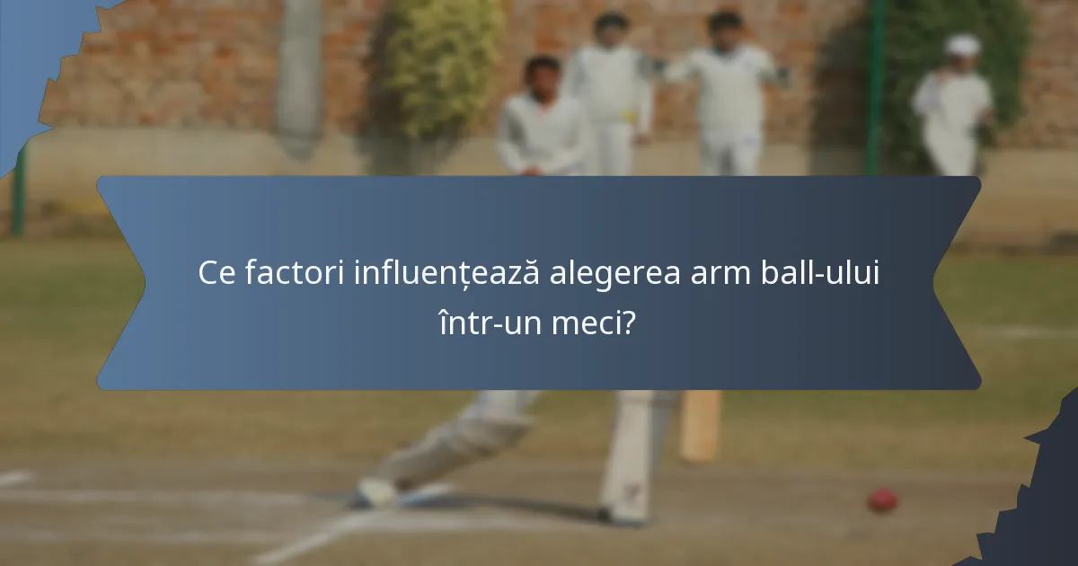 Ce factori influențează alegerea arm ball-ului într-un meci?