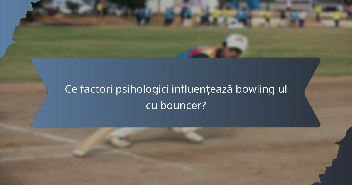 Ce factori psihologici influențează bowling-ul cu bouncer?