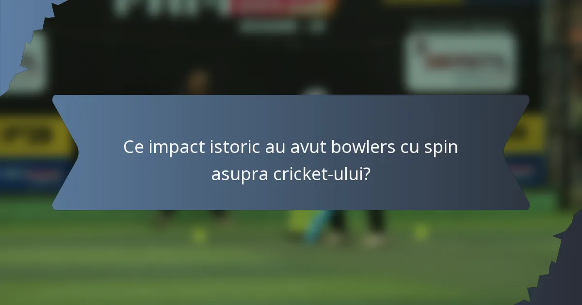 Ce impact istoric au avut bowlers cu spin asupra cricket-ului?