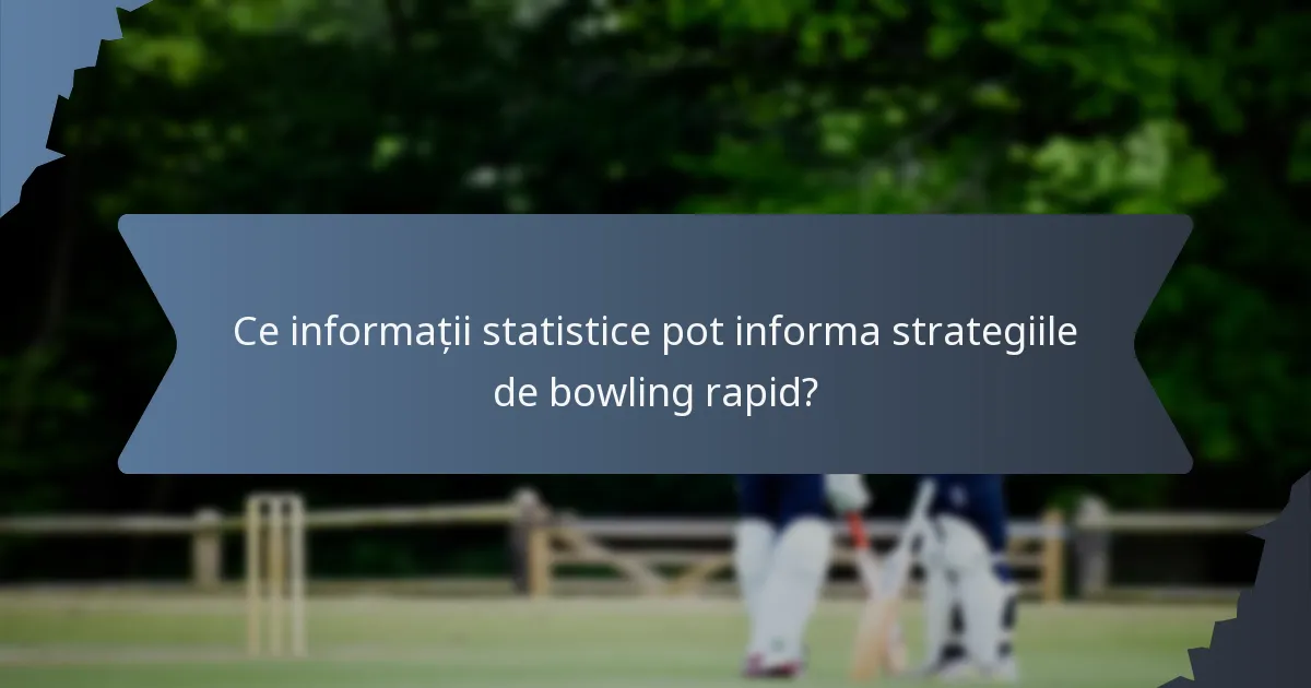 Ce informații statistice pot informa strategiile de bowling rapid?