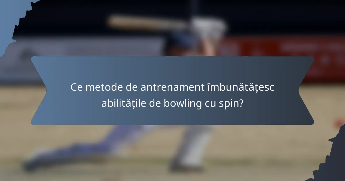 Ce metode de antrenament îmbunătățesc abilitățile de bowling cu spin?