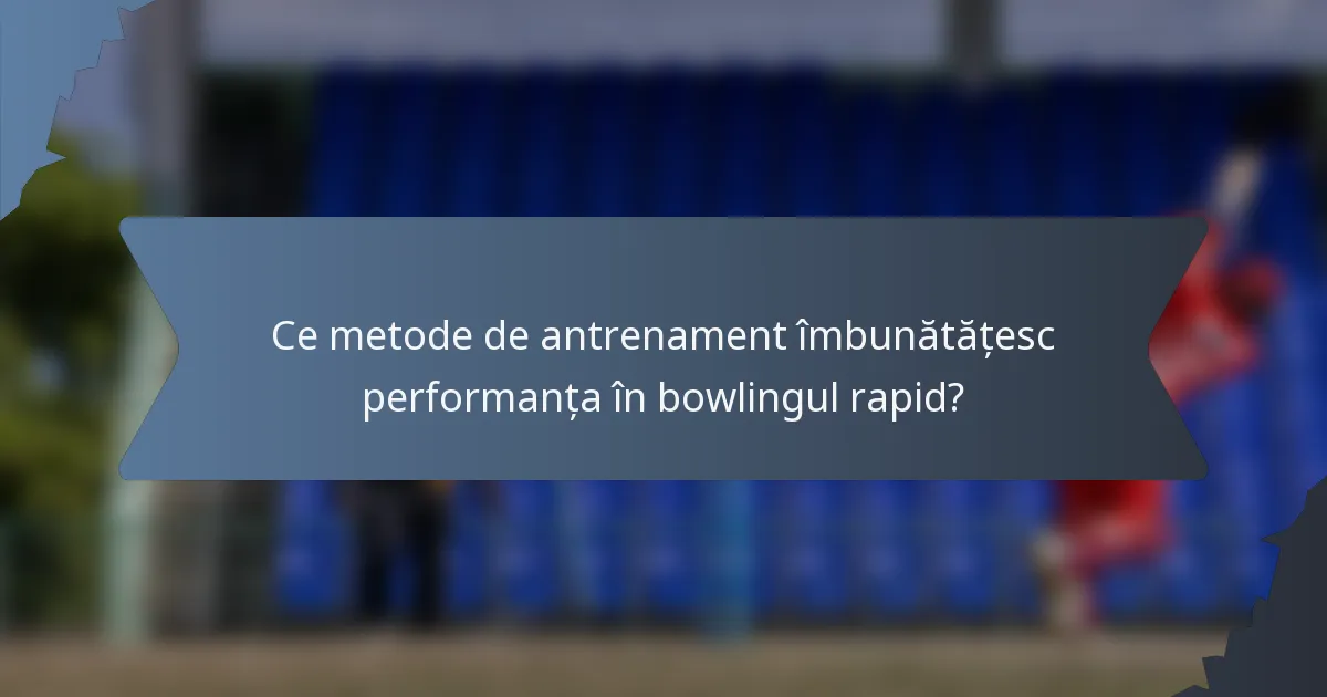 Ce metode de antrenament îmbunătățesc performanța în bowlingul rapid?