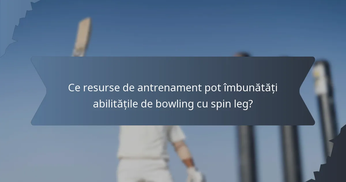 Ce resurse de antrenament pot îmbunătăți abilitățile de bowling cu spin leg?