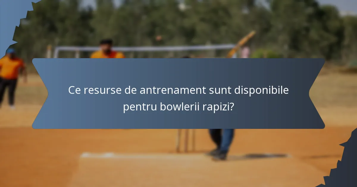 Ce resurse de antrenament sunt disponibile pentru bowlerii rapizi?