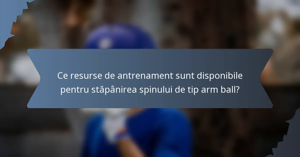 Ce resurse de antrenament sunt disponibile pentru stăpânirea spinului de tip arm ball?