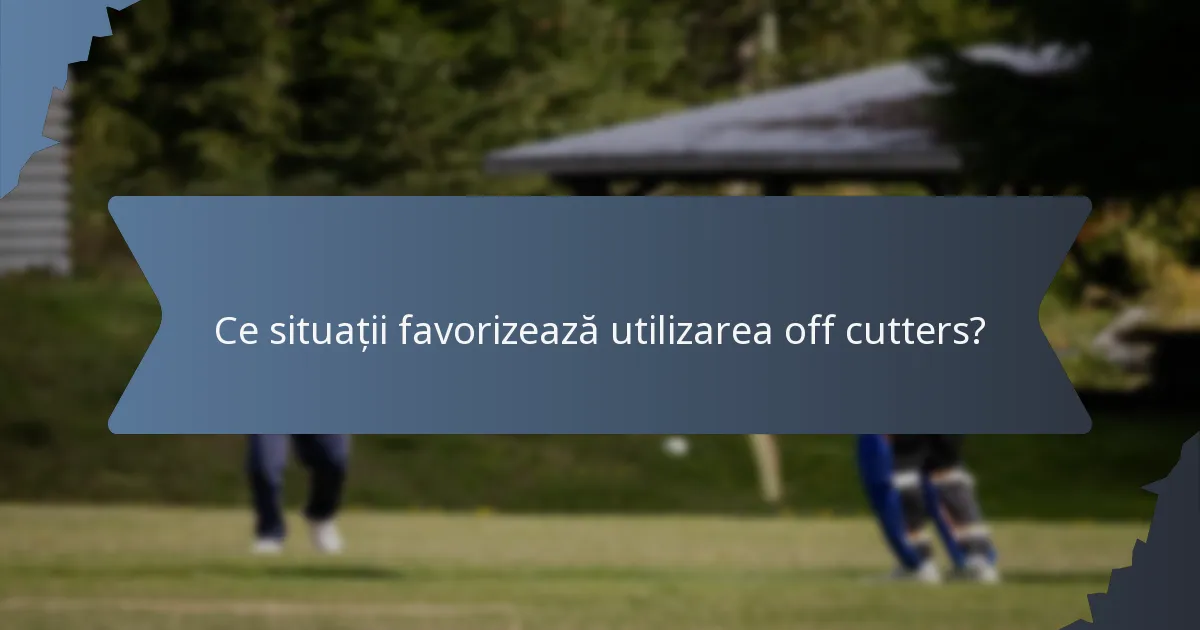 Ce situații favorizează utilizarea off cutters?