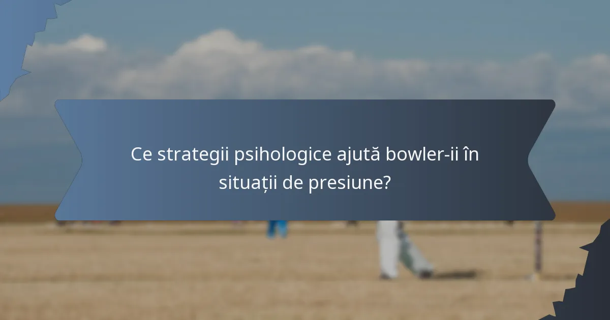 Ce strategii psihologice ajută bowler-ii în situații de presiune?