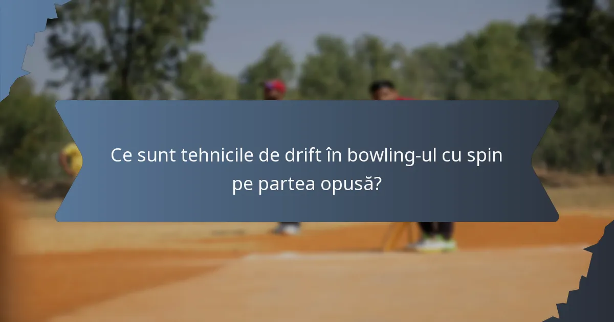 Ce sunt tehnicile de drift în bowling-ul cu spin pe partea opusă?