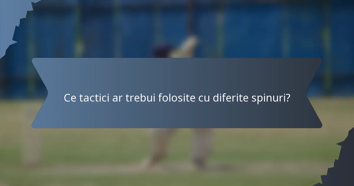 Ce tactici ar trebui folosite cu diferite spinuri?