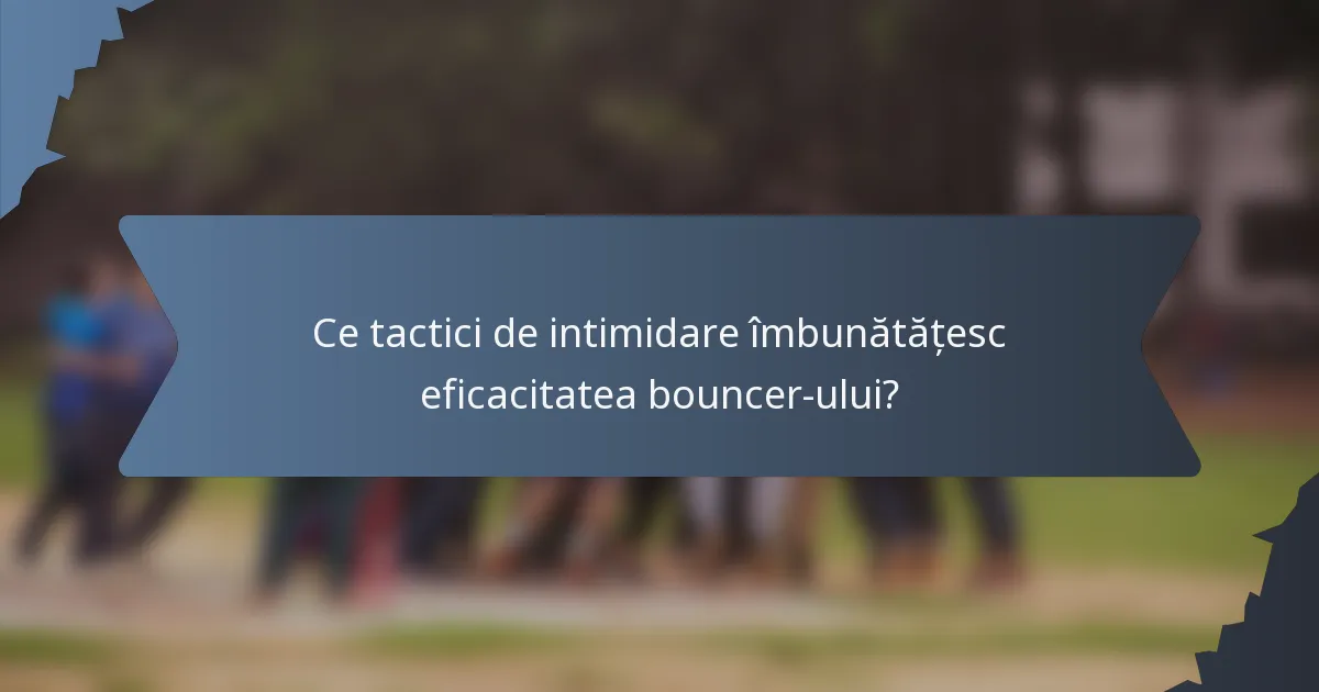 Ce tactici de intimidare îmbunătățesc eficacitatea bouncer-ului?