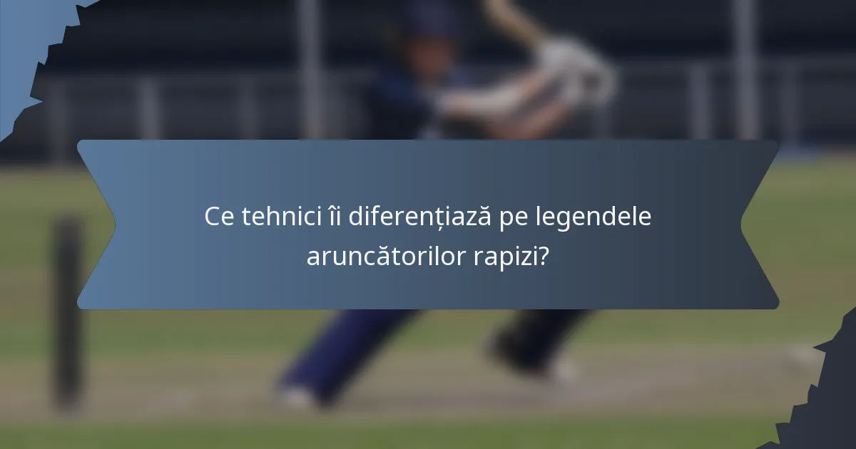 Ce tehnici îi diferențiază pe legendele aruncătorilor rapizi?