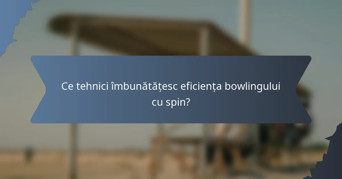 Ce tehnici îmbunătățesc eficiența bowlingului cu spin?