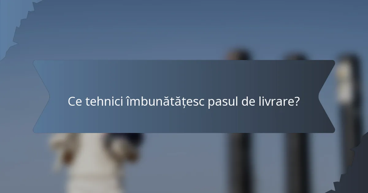 Ce tehnici îmbunătățesc pasul de livrare?