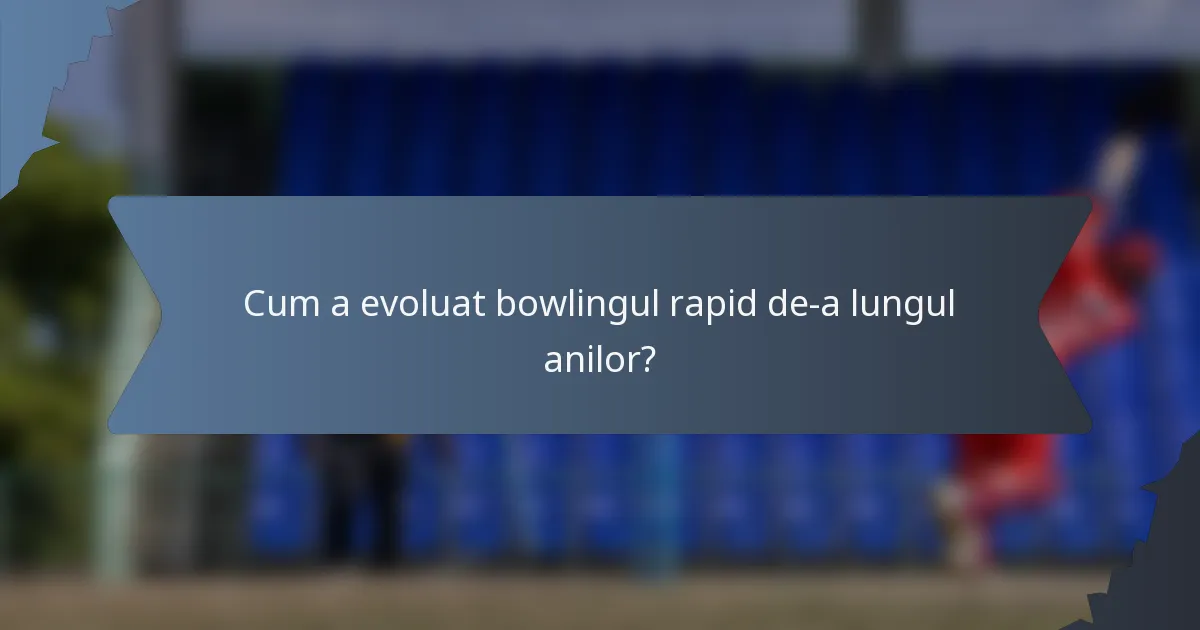 Cum a evoluat bowlingul rapid de-a lungul anilor?