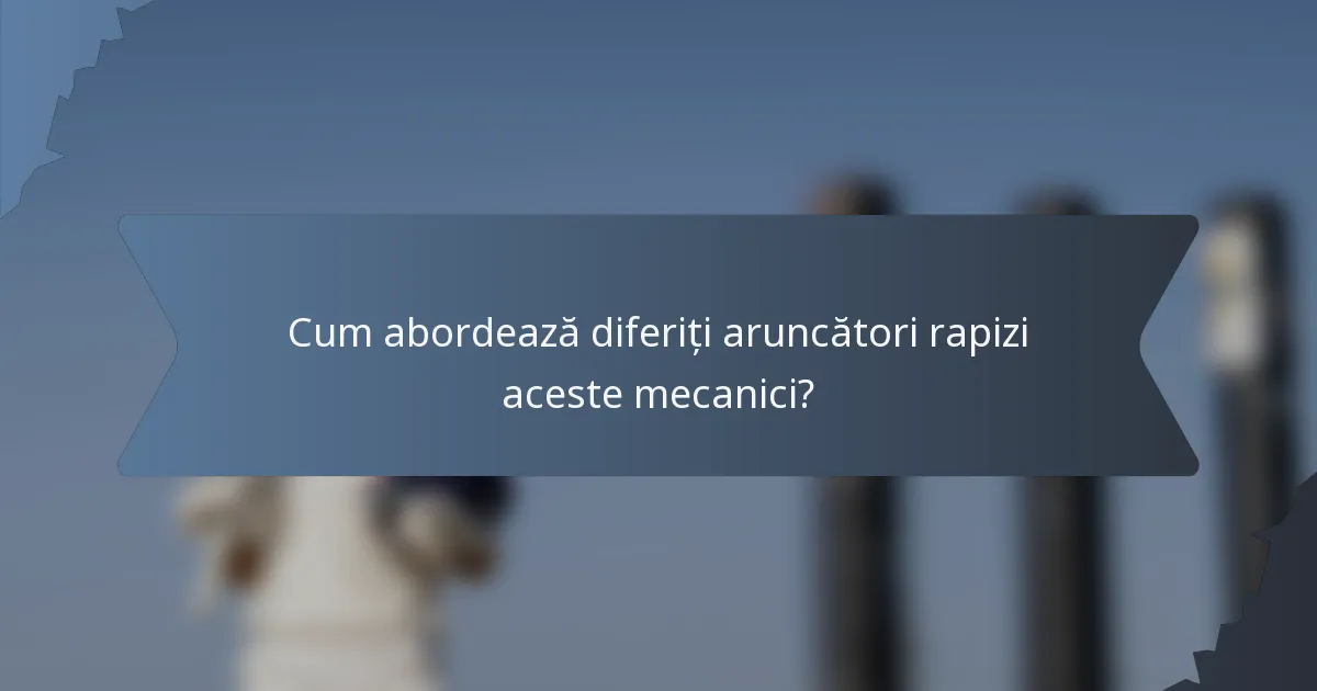 Cum abordează diferiți aruncători rapizi aceste mecanici?