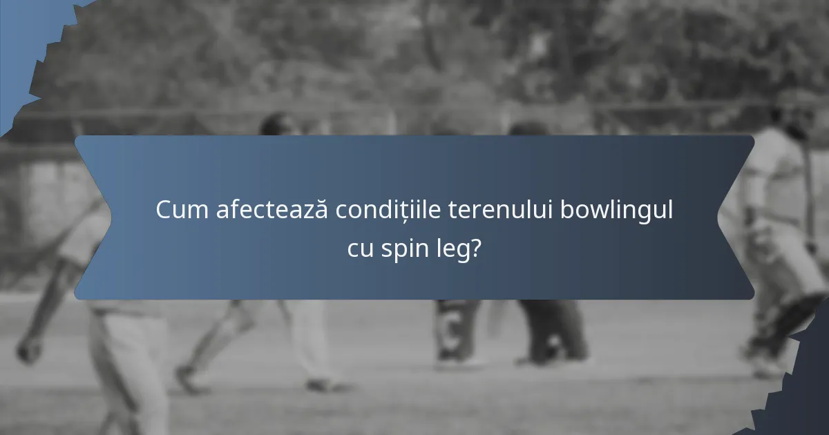 Cum afectează condițiile terenului bowlingul cu spin leg?