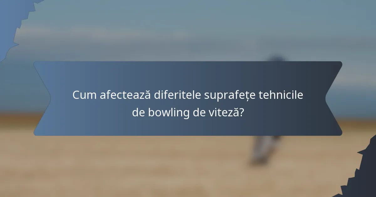 Cum afectează diferitele suprafețe tehnicile de bowling de viteză?