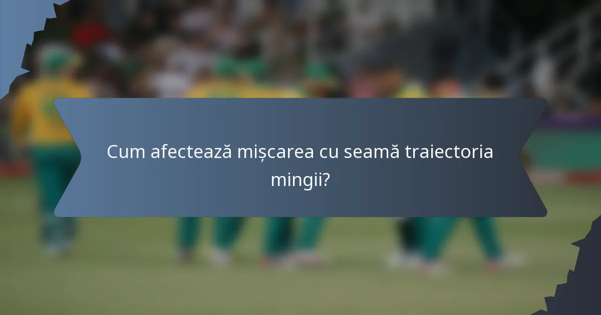 Cum afectează mișcarea cu seamă traiectoria mingii?