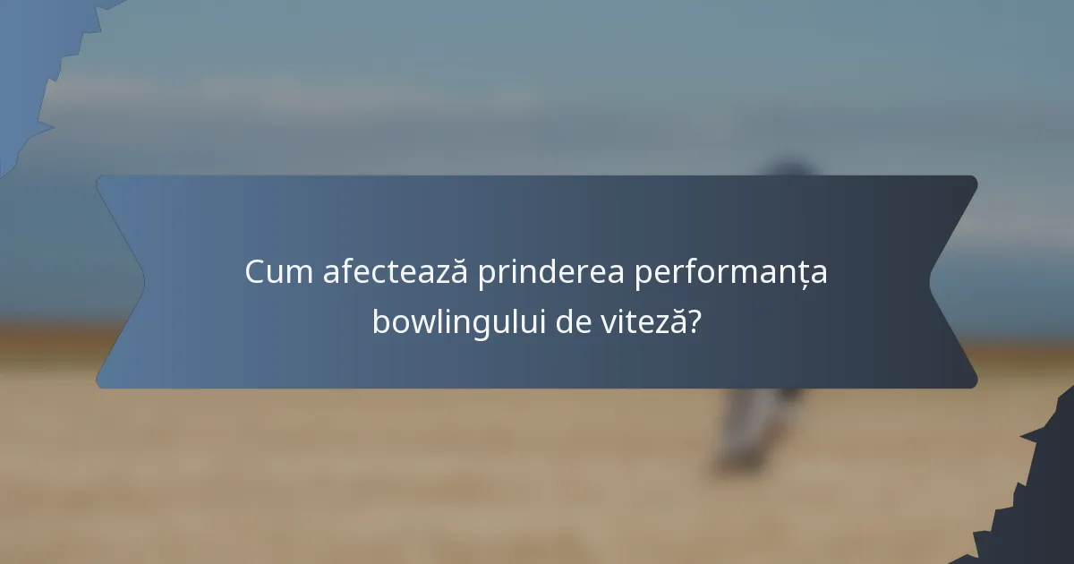 Cum afectează prinderea performanța bowlingului de viteză?