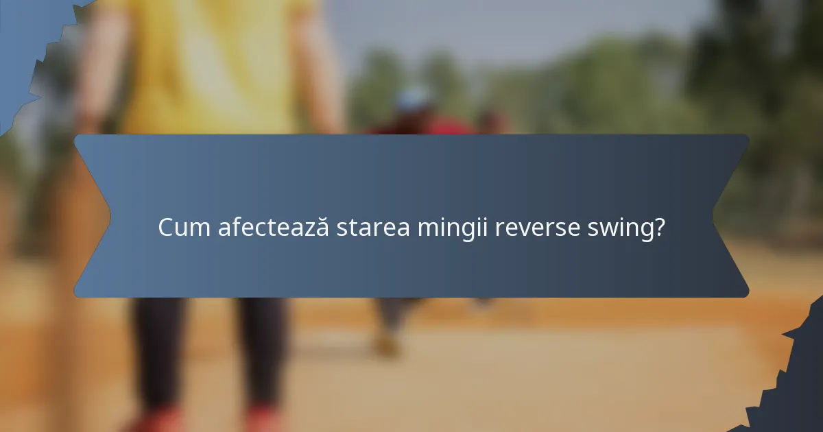 Cum afectează starea mingii reverse swing?