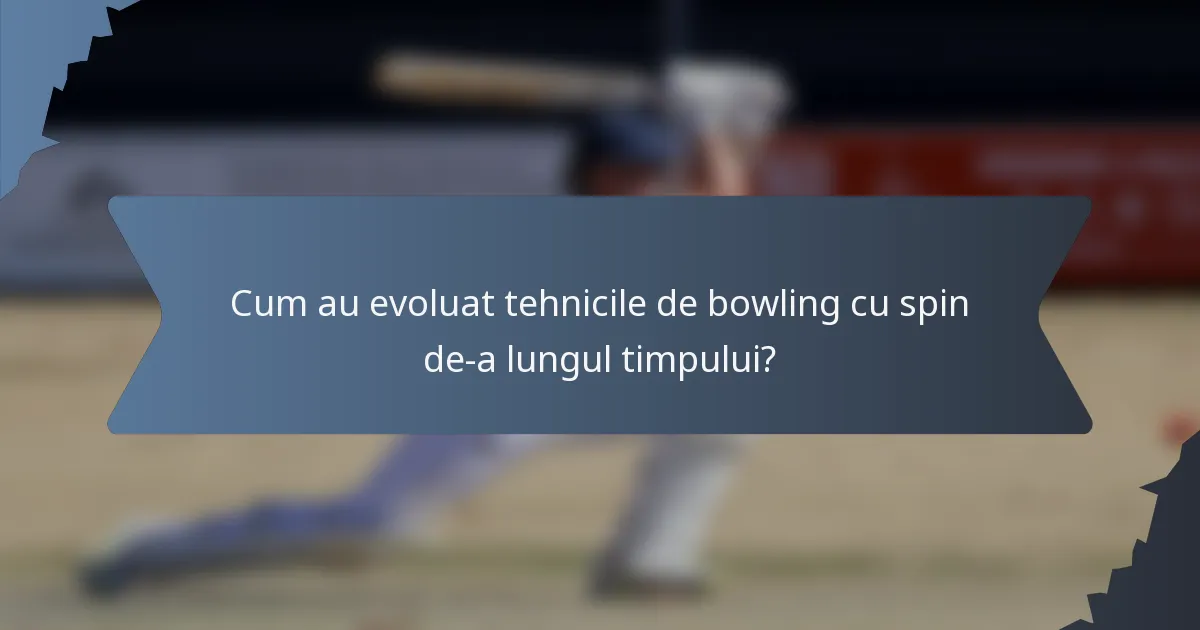 Cum au evoluat tehnicile de bowling cu spin de-a lungul timpului?