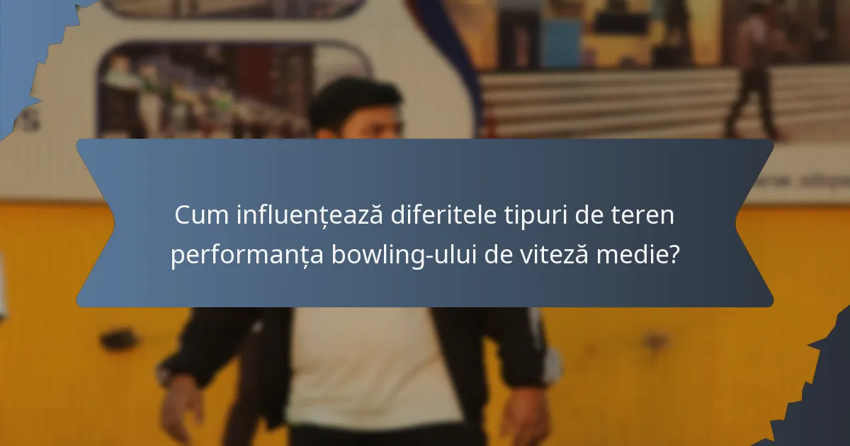Cum influențează diferitele tipuri de teren performanța bowling-ului de viteză medie?