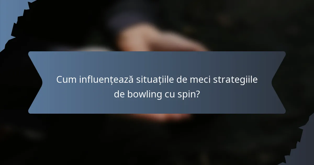 Cum influențează situațiile de meci strategiile de bowling cu spin?