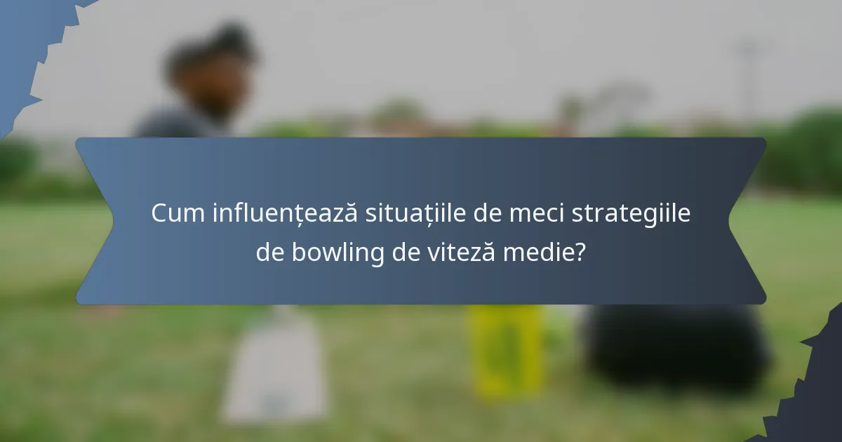 Cum influențează situațiile de meci strategiile de bowling de viteză medie?