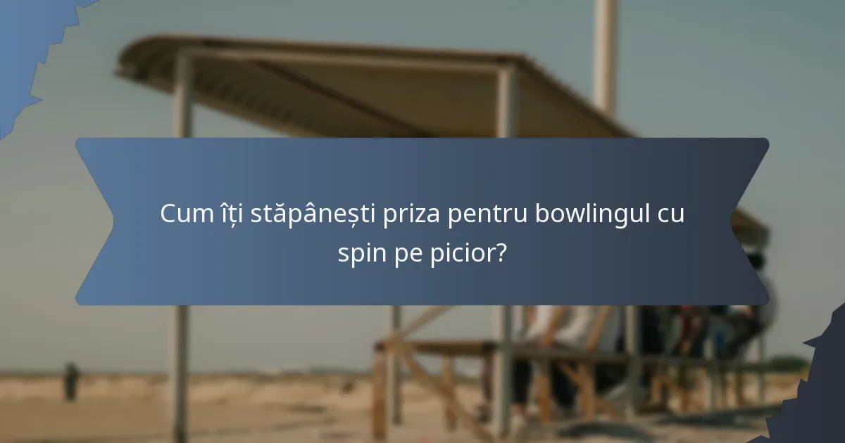 Cum îți stăpânești priza pentru bowlingul cu spin pe picior?