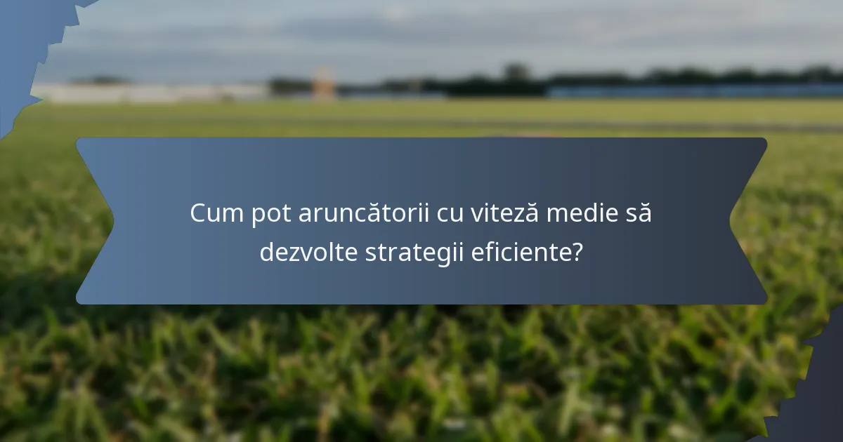 Cum pot aruncătorii cu viteză medie să dezvolte strategii eficiente?