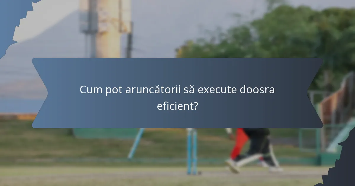 Cum pot aruncătorii să execute doosra eficient?