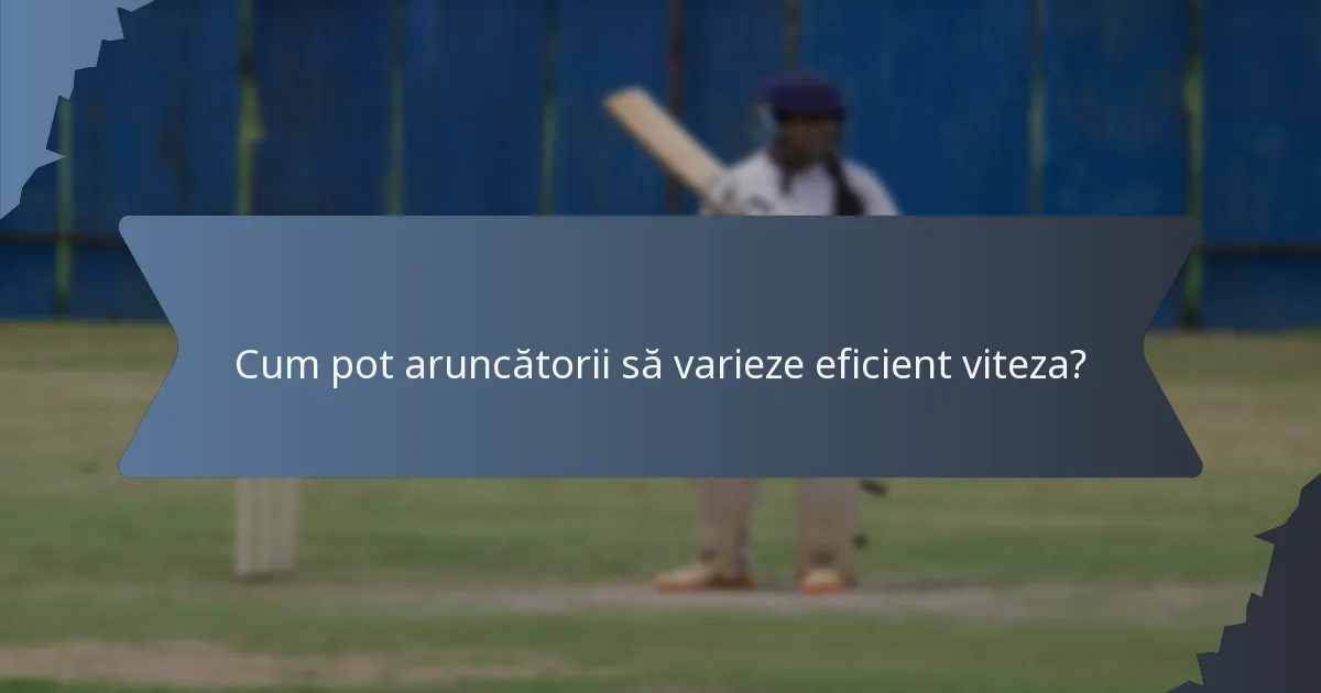 Cum pot aruncătorii să varieze eficient viteza?