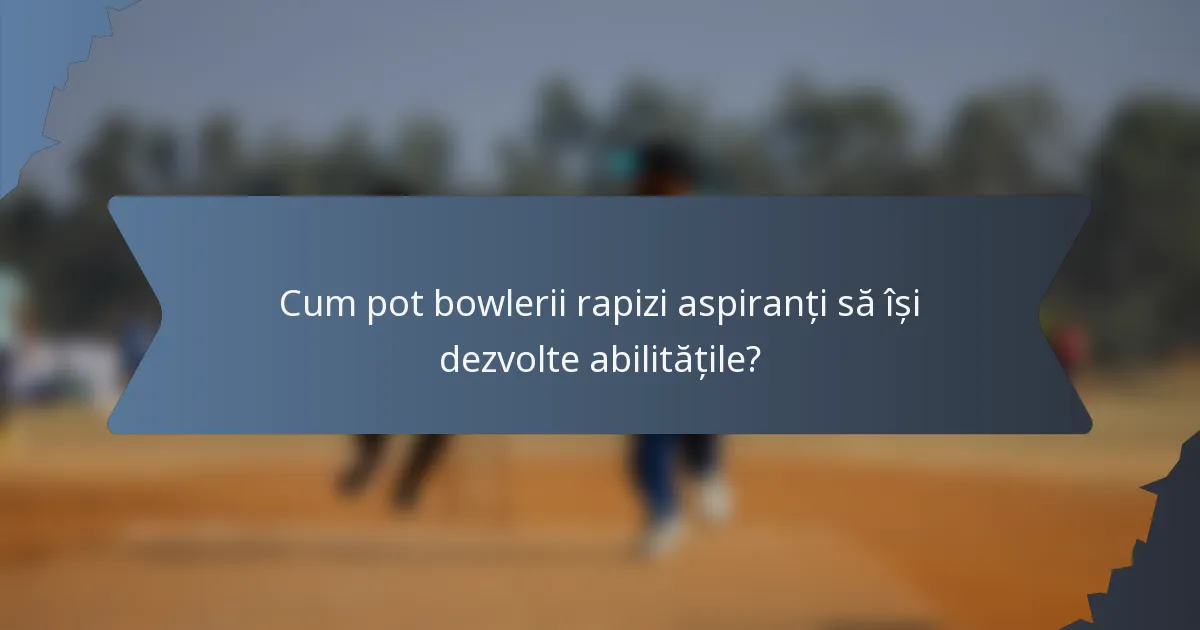 Cum pot bowlerii rapizi aspiranți să își dezvolte abilitățile?