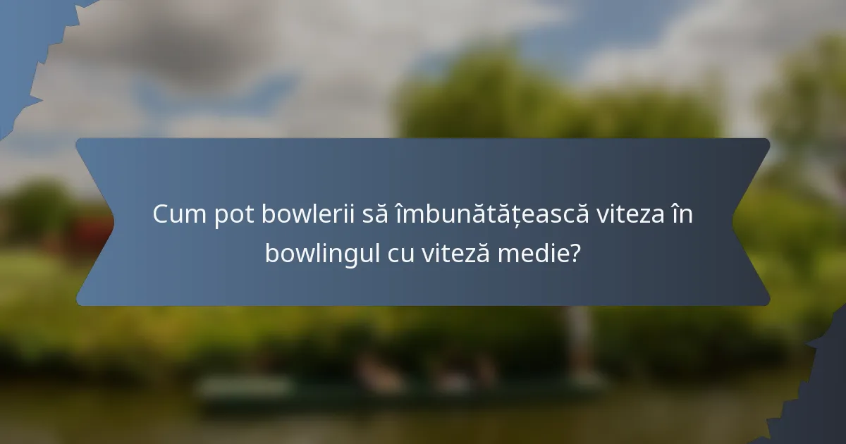 Cum pot bowlerii să îmbunătățească viteza în bowlingul cu viteză medie?
