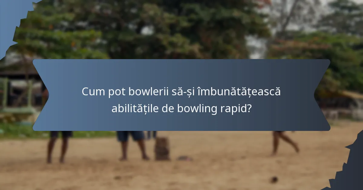 Cum pot bowlerii să-și îmbunătățească abilitățile de bowling rapid?